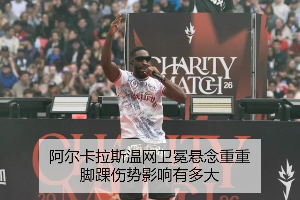 阿尔卡拉斯温网卫冕悬念重重 脚踝伤势影响有多大